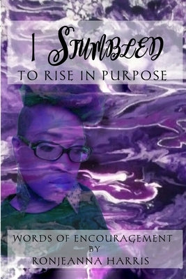 I Stumbled to Rise in Purpose: Ronjeanna's Encouraging Thoughts by Harris, Ronjeanna