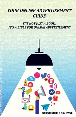 Your Online Advertisement Guide: It's not just a book, it's a bible for online advertisement by Kumar, Nilesh Agarwal