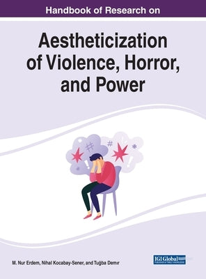 Handbook of Research on Aestheticization of Violence, Horror, and Power by Erdem, M. Nur