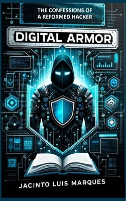 Digital Armor: The Confessions of a Reformed Hacker by Marques, Jacinto Luis