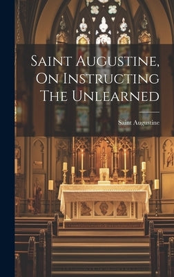 Saint Augustine, On Instructing The Unlearned by Saint Augustine (Bishop of Hippo )