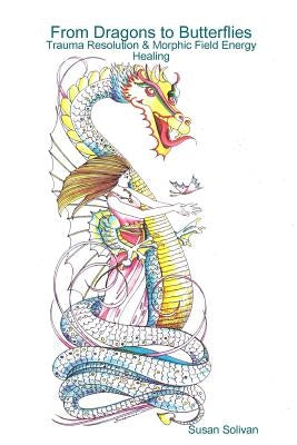 From Dragons to Butterflies-Trauma Resolution & Morphic Field Energy Healing by Solivan, Susan