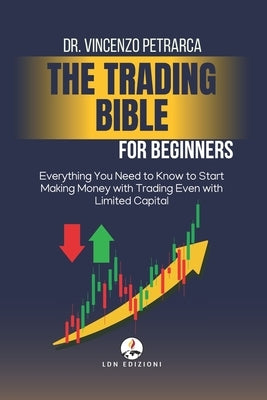 THE BIBLE OF TRADING for Beginners: Everything You Need to Know to Start Making Money with Trading, Even with Limited Capital by Petrarca, Vincenzo