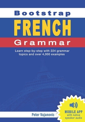 Bootstrap French Grammar: Learn with 224 step-by-step topics and 4000 example phrases by Vujanovic, Peter