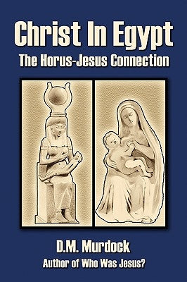 Christ in Egypt: The Horus-Jesus Connection by Murdock, D. M.