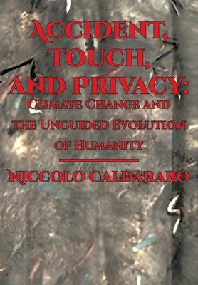 Accident, Touch, and Privacy: Climate Change and the Unguided Evolution of Humanity by Caldararo, Niccolo