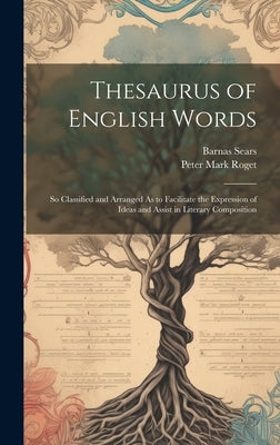 Thesaurus of English Words: So Classified and Arranged As to Facilitate the Expression of Ideas and Assist in Literary Composition by Roget, Peter Mark