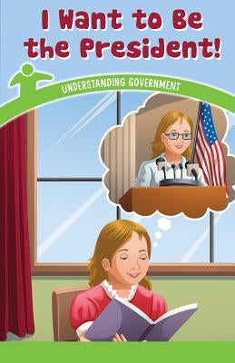 I Want to Be the President!: Understanding Government by Gould, Sloane