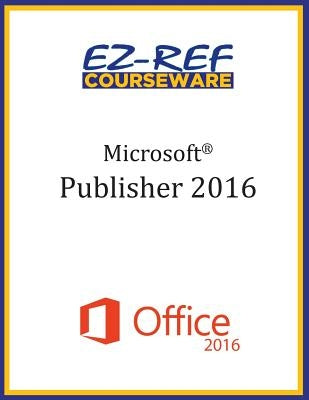 Microsoft Publisher 2016: Overview: Student Manual (Black & White) by Courseware, Ez-Ref