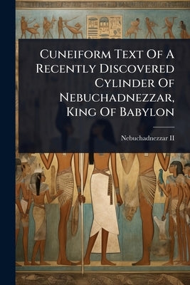 Cuneiform Text Of A Recently Discovered Cylinder Of Nebuchadnezzar, King Of Babylon by Nebuchadnezzar II (King of Babylonia)