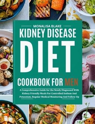 Kidney Disease Diet Cookbook for Men: A Comprehensive Guide for the Newly Diagnosed With Kidney Friendly Meals For Controlled Sodium And Potassium, Re by Blake, Monalisa