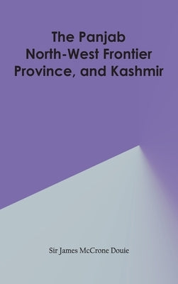 The Panjab, North-West Frontier Province, and Kashmir by Douie, James McCrone