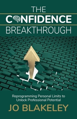 The Confidence Breakthrough: Reprogramming Personal Limits to Unlock Professional Potential by Blakeley, Jo