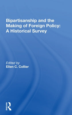 Bipartisanship and the Making of Foreign Policy: A Historical Survey by Collier, Ellen C.