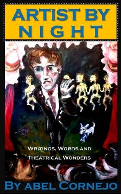 Artist by Night: Writings, Words and Theatrical Wonders by Cornejo, Abel