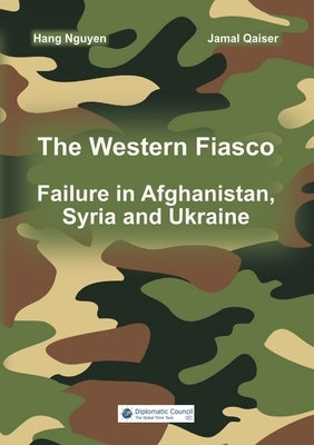 The Western Fiasco: Failure in Afghanistan, Syria and Ukraine by Nguyen, Hang