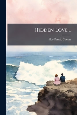 Hidden Love .. by Cowan, Floy Pascal [From Old Catalog]