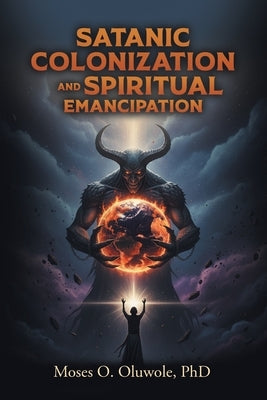 Satanic Colonization and Spiritual Emancipation by Oluwole, Moses O.