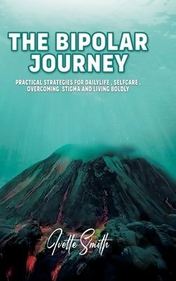 The Bipolar Journey: Practical Strategies for Daily Life, Self-Care, Overcoming Stigma and Living BOLDLY by Smith, Ivette