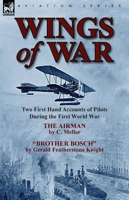 Wings of War: Two First Hand Accounts of Pilots During the First World War-The Airman by C. Mellor and Brother Bosch by Gerald Feath by Mellor, C.