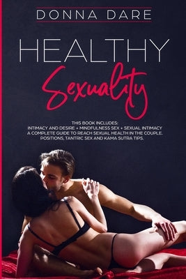 Healthy Sexuality: This book includes: INTIMACY AND DESIRE + MINDFULNESS SEX + SEXUAL INTIMACY a complete guide to reach sexual health in by Dare, Donna