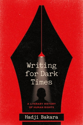 Writing for Dark Times: A Literary History of Human Rights by Bakara, Hadji