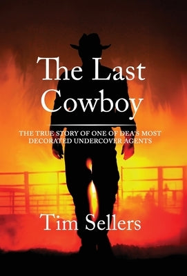 The Last Cowboy: The True Story Of One Of DEA'S Most Decorated Undercover Agents by Sellers, Tim