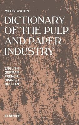 Dictionary of the Pulp and Paper Industry: In English, German, French, Spanish and Russian by Svaton, M.