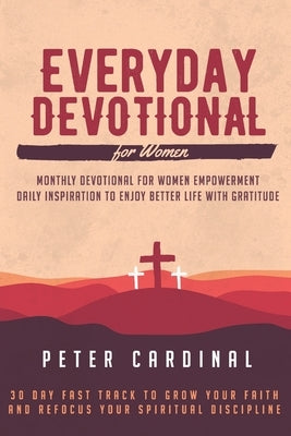 Everyday Devotional For Women: Monthly Devotional For Women Empowerment. Daily Inspiration To Enjoy Life With Gratitude. 30 Day Fast Track To Grow Yo by Cardinal, Peter