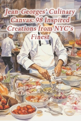 Jean-Georges' Culinary Canvas: 98 Inspired Creations from NYC's Finest by Bliss Haven, Gastronomic Grove