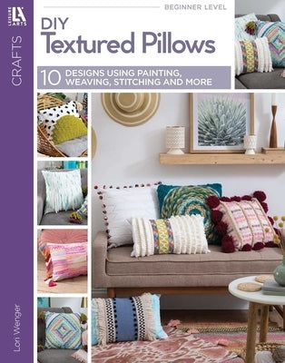 DIY Textured Pillows: 10 Designs Using Painting, Weaving, Stitching and More by Wenger, Lori