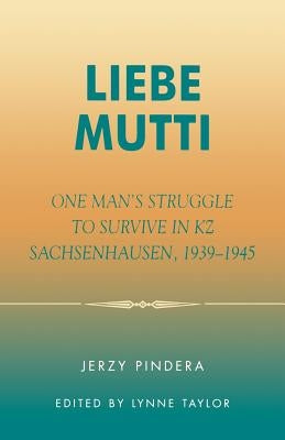 Liebe Mutti: One Man's Struggle to Survive in KZ Sachsenhausen, 1939-1945 by Pindera, Jerzy