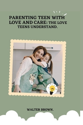 Parenting Teens With Love And Care.: The Love Teens Understand. by Brown, Walter