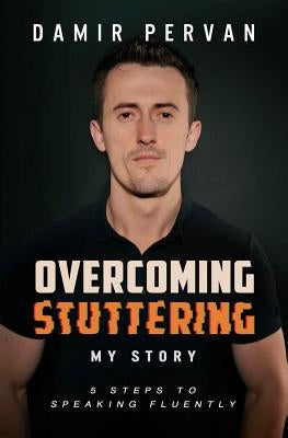 Overcoming Stuttering My Story: Five Steps to Speaking Fluently by Pervan, Damir