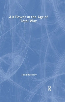 Air Power in the Age of Total War by Buckley, John