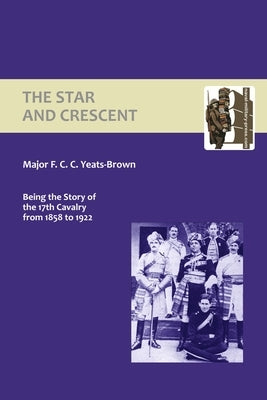 Star and Crescent: Being the Story of the 17th Cavalry from 1858 to 1922 by Yeats-Brown, F. C. C.