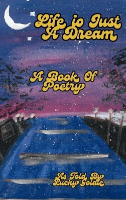 Life Is Just a Dream: A Book of Poetry by Goldie, Lucky