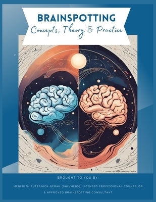 Brainspotting Concepts, Theory & Practice: A Guide to Understanding, Practicing, and Teaching Core Concepts by Futernick-Gerak, Lpc Meredith