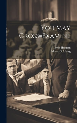 You May Cross=Examine by Lewis Herman