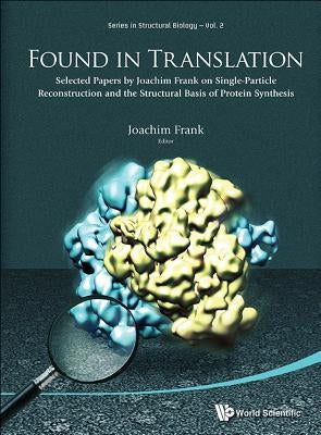 Found in Translation: Collection of Original Articles on Single-Particle Reconstruction and the Structural Basis of Protein Synthesis by Frank, Joachim
