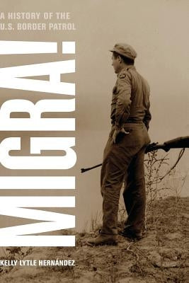 Migra!: A History of the U.S. Border Patrolvolume 29 by Hernandez, Kelly Lytle