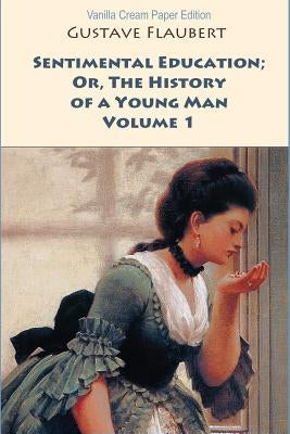 Sentimental Education; Or, The History of a Young Man. Volume 1 by Flaubert, Gustave