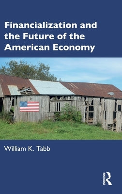 Financialization and the Future of the American Economy by Tabb, William K.