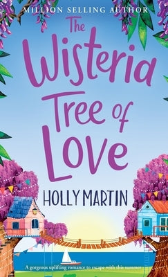 The Wisteria Tree of Love: A heartwarming feel-good romance to fall in love with this summer by Martin, Holly