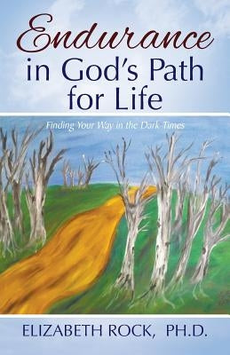 Endurance in God's Path for Life: Finding Your Way in the Dark Times by Rock, Elizabeth