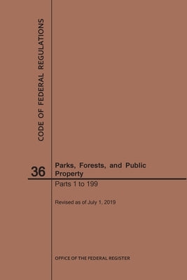 Code of Federal Regulations Title 36, Parks, Forests and Public Property, Parts 1-199, 2019 by Nara