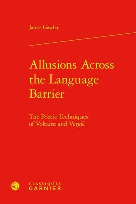 Allusions Across the Language Barrier: The Poetic Techniques of Voltaire and Vergil by Gawley, James