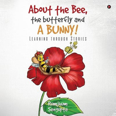 About the Bee, the Butterfly and a Bunny!: Learning through Stories by Rumjhum SenGupta