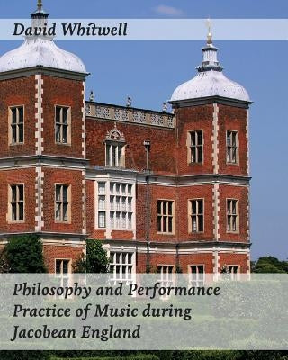 Philosophy and Performance Practice of Music during Jacobean England by Dabelstein, Craig