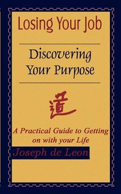 Losing Your Job Discovering Your Purpose: A Practical Guide to Getting on with your Life by de Leon, Joseph